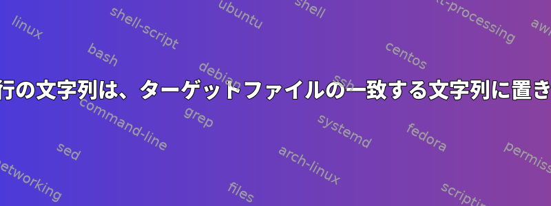 ソースファイル行の文字列は、ターゲットファイルの一致する文字列に置き換えられます。