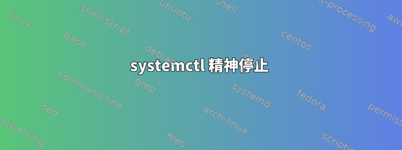 systemctl 精神停止