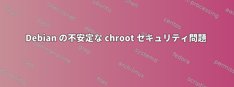 Debian の不安定な chroot セキュリティ問題