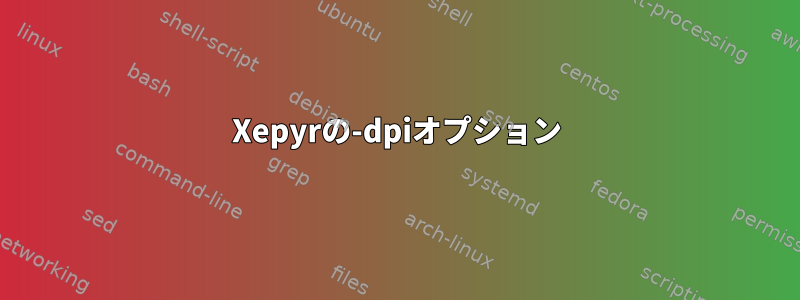 Xepyrの-dpiオプション