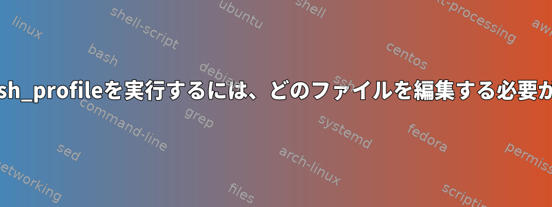 CentOSで.bash_profileを実行するには、どのファイルを編集する必要がありますか？