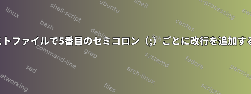 テキストファイルで5番目のセミコロン（;）ごとに改行を追加する方法