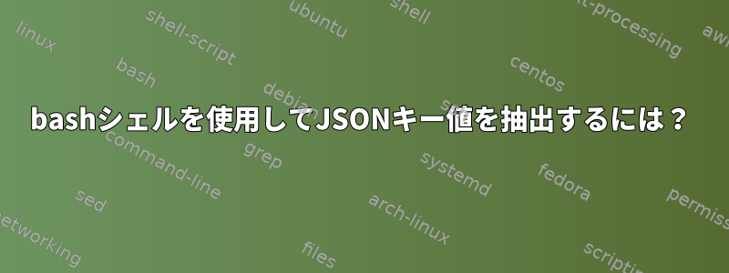 bashシェルを使用してJSONキー値を抽出するには？