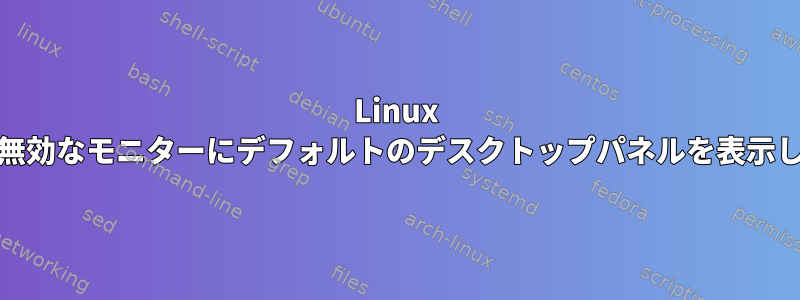 Linux Mintが無効なモニターにデフォルトのデスクトップパネルを表示します。