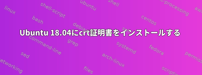 Ubuntu 18.04にcrt証明書をインストールする