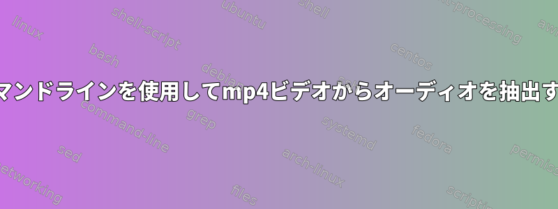 コマンドラインを使用してmp4ビデオからオーディオを抽出する