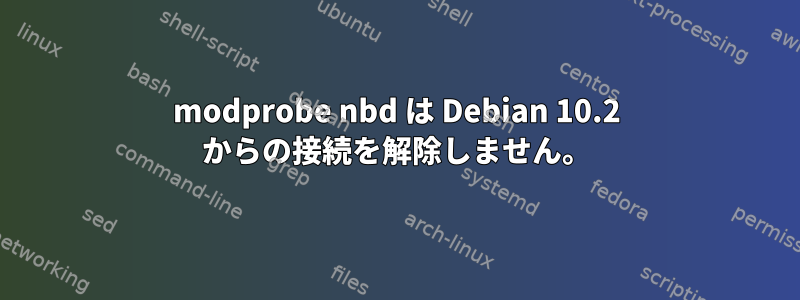 modprobe nbd は Debian 10.2 からの接続を解除しません。