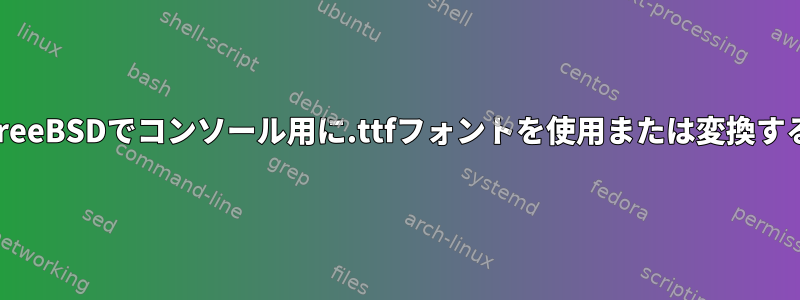 FreeBSDでコンソール用に.ttfフォントを使用または変換する