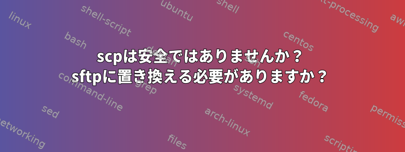 scpは安全ではありませんか？ sftpに置き換える必要がありますか？