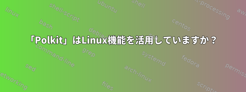 「Polkit」はLinux機能を活用していますか？