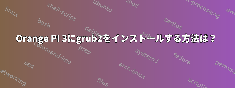 Orange PI 3にgrub2をインストールする方法は？