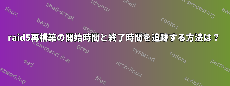 raid5再構築の開始時間と終了時間を追跡する方法は？