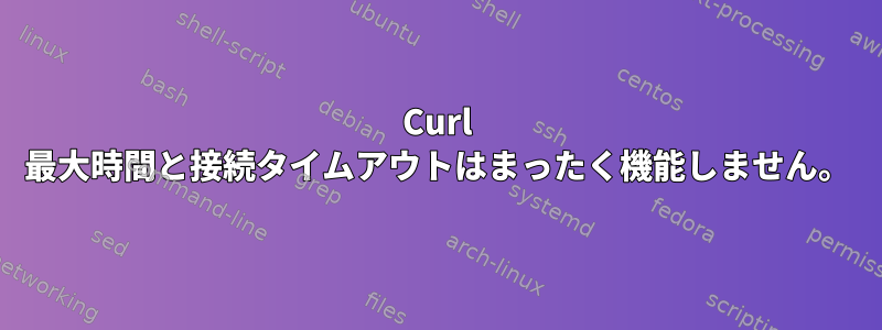 Curl 最大時間と接続タイムアウトはまったく機能しません。