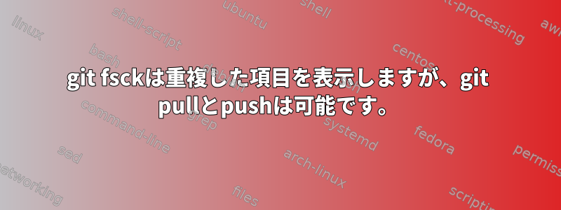 git fsckは重複した項目を表示しますが、git pullとpushは可能です。