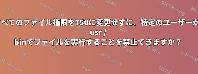 すべてのファイル権限を750に変更せずに、特定のユーザーが/ usr / binでファイルを実行することを禁止できますか？