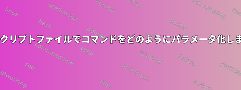 Bashスクリプトファイルでコマンドをどのようにパラメータ化しますか？