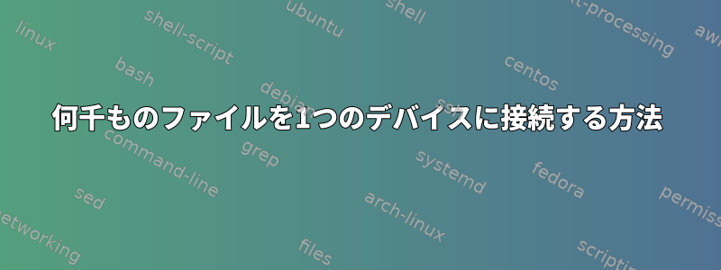 何千ものファイルを1つのデバイスに接続する方法