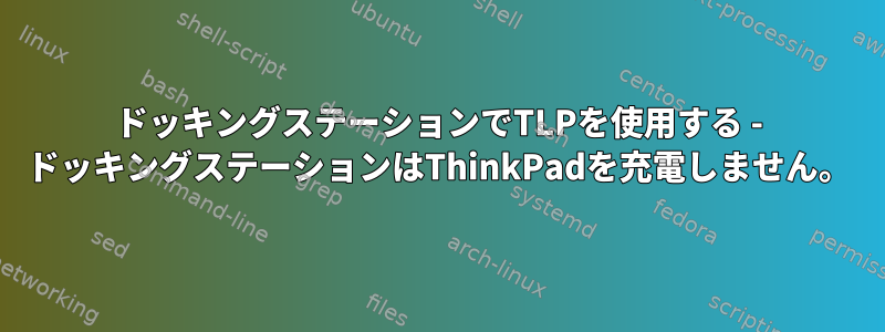 ドッキングステーションでTLPを使用する - ドッキングステーションはThinkPadを充電しません。