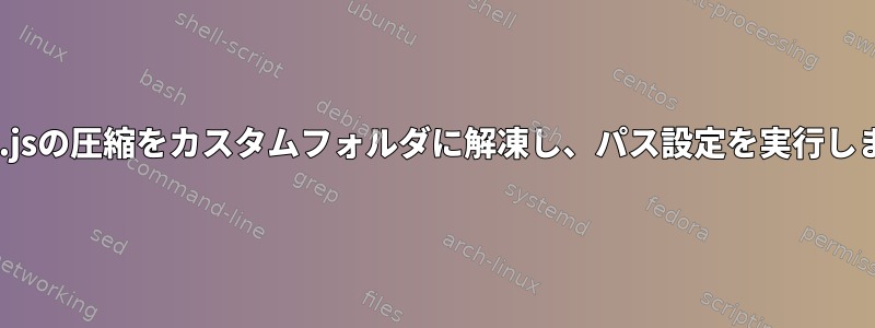 Node.jsの圧縮をカスタムフォルダに解凍し、パス設定を実行します。