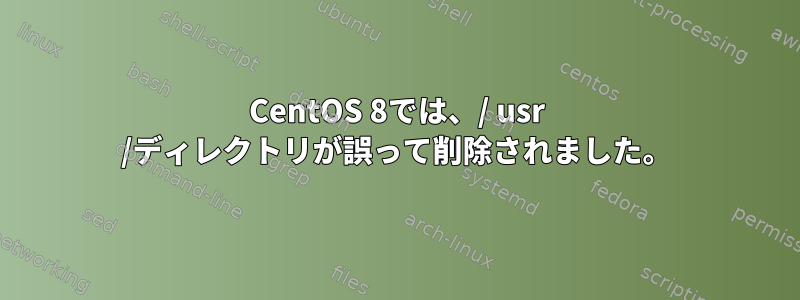 CentOS 8では、/ usr /ディレクトリが誤って削除されました。