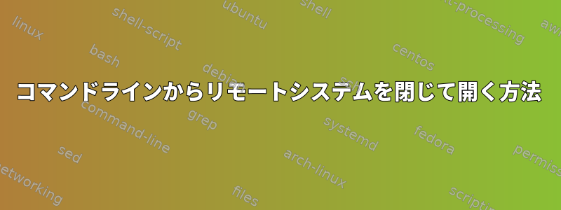 コマンドラインからリモートシステムを閉じて開く方法