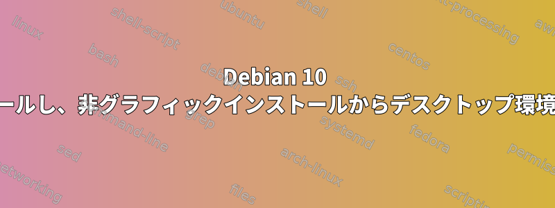 Debian 10 を再インストールし、非グラフィックインストールからデスクトップ環境に戻ります。