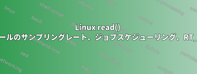 Linux read() システムコールのサンプリングレート、ジョブスケジューリング、RT_PREEMPT