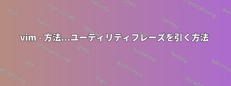 vim - 方法...ユーティリティフレーズを引く方法