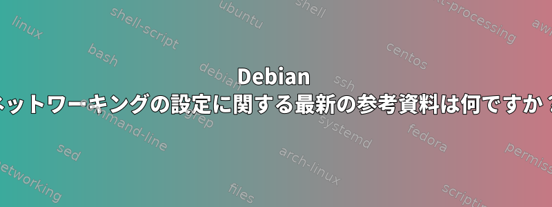 Debian ネットワーキングの設定に関する最新の参考資料は何ですか？