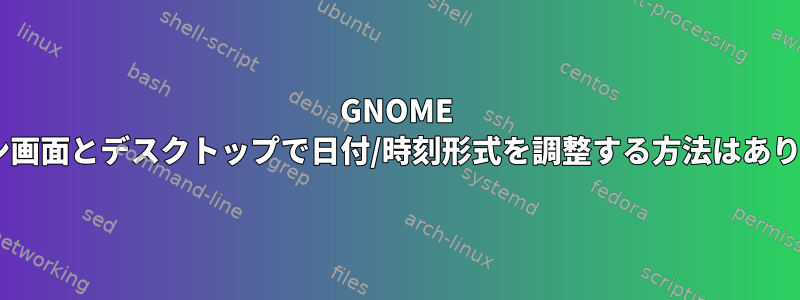 GNOME 3ログイン画面とデスクトップで日付/時刻形式を調整する方法はありますか？