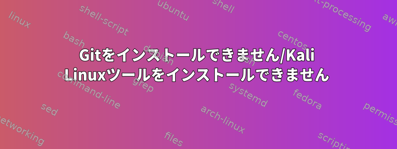 Gitをインストールできません/Kali Linuxツールをインストールできません