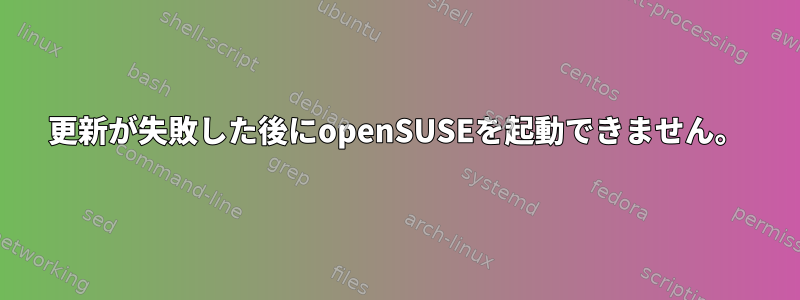 更新が失敗した後にopenSUSEを起動できません。