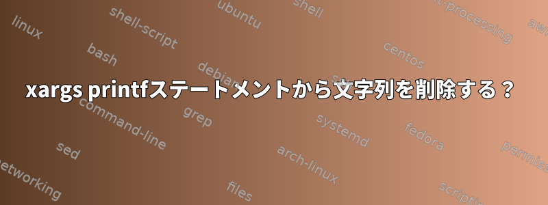 xargs printfステートメントから文字列を削除する？