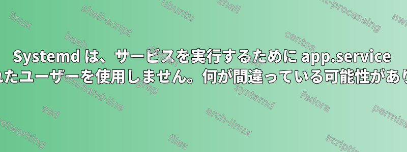 Systemd は、サービスを実行するために app.service で指定されたユーザーを使用しません。何が間違っている可能性がありますか？