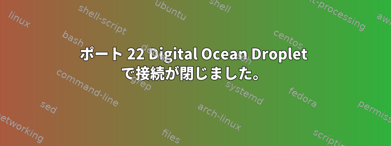 ポート 22 Digital Ocean Droplet で接続が閉じました。