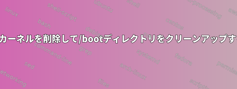 特定のカーネルを削除して/bootディレクトリをクリーンアップする方法