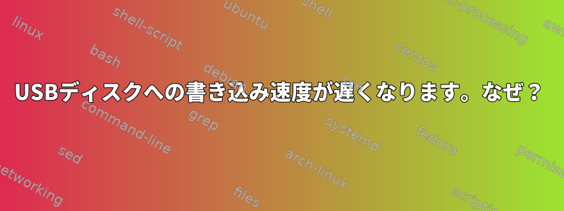 USBディスクへの書き込み速度が遅くなります。なぜ？