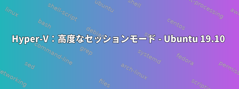 Hyper-V：高度なセッションモード - Ubuntu 19.10