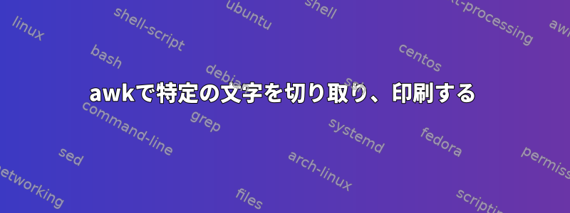 awkで特定の文字を切り取り、印刷する