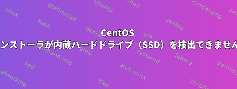 CentOS 8インストーラが内蔵ハードドライブ（SSD）を検出できません。