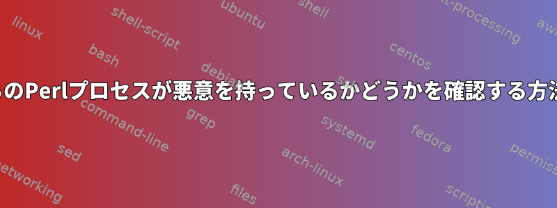 これらのPerlプロセスが悪意を持っているかどうかを確認する方法は？