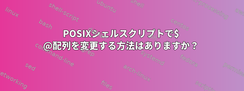 POSIXシェルスクリプトで$ @配列を変更する方法はありますか？