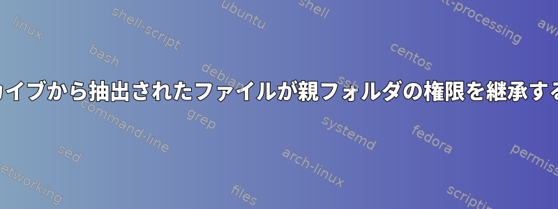 アーカイブから抽出されたファイルが親フォルダの権限を継承する方法