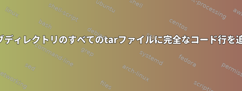 すべてのサブディレクトリのすべてのtarファイルに完全なコード行を追加します。