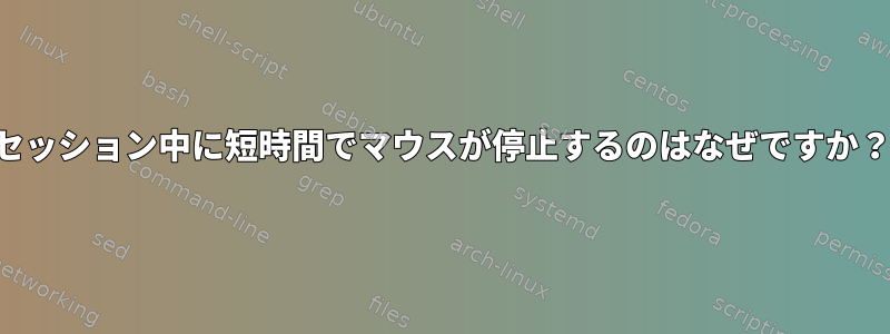 セッション中に短時間でマウスが停止するのはなぜですか？