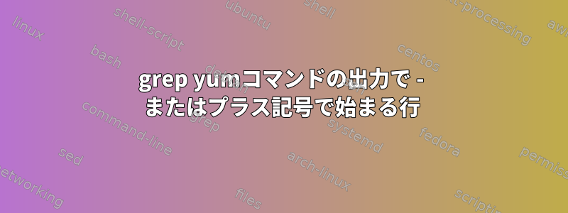 grep yumコマンドの出力で - またはプラス記号で始まる行