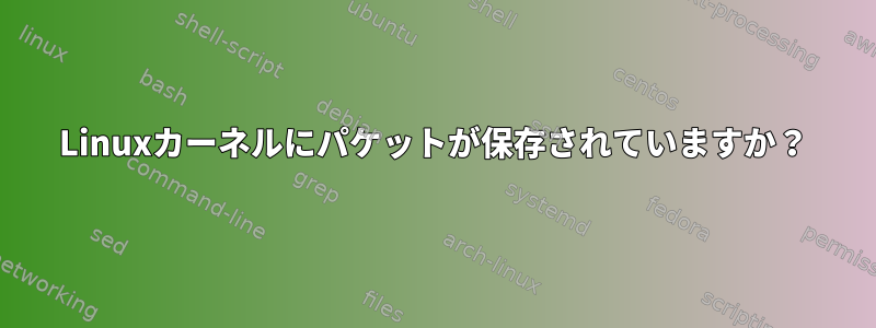 Linuxカーネルにパケットが保存されていますか？