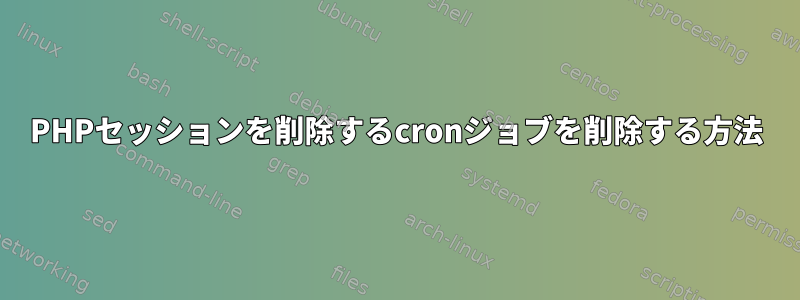 PHPセッションを削除するcronジョブを削除する方法