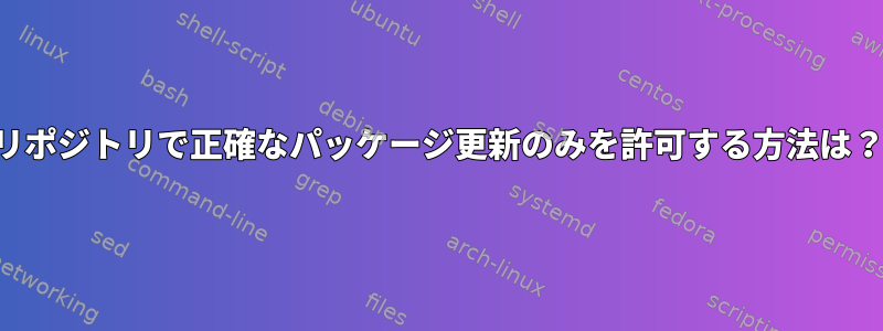 リポジトリで正確なパッケージ更新のみを許可する方法は？