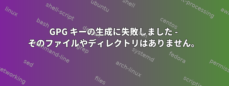 GPG キーの生成に失敗しました - そのファイルやディレクトリはありません。